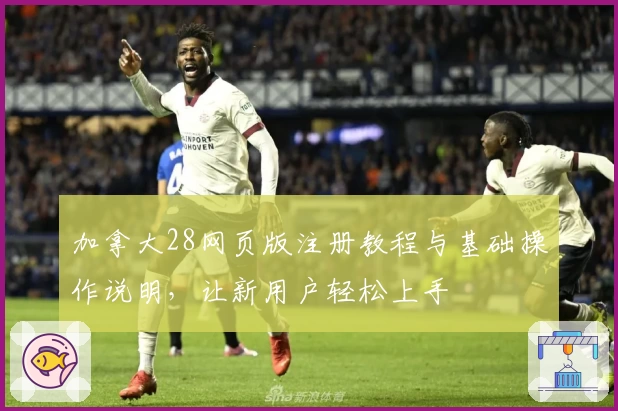 加拿大28网页版注册教程与基础操作说明，让新用户轻松上手