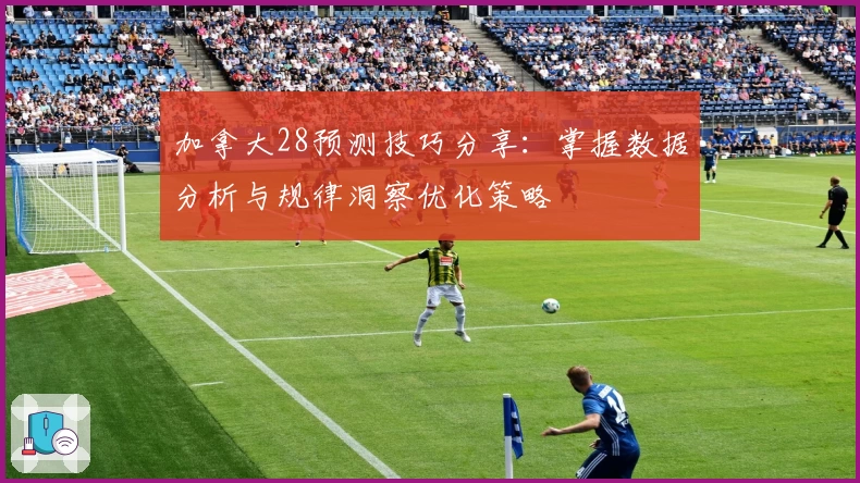 加拿大28预测技巧分享：掌握数据分析与规律洞察优化策略