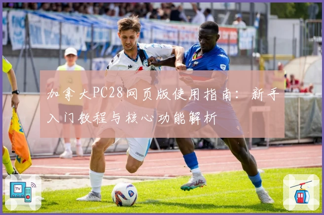 加拿大PC28网页版使用指南：新手入门教程与核心功能解析