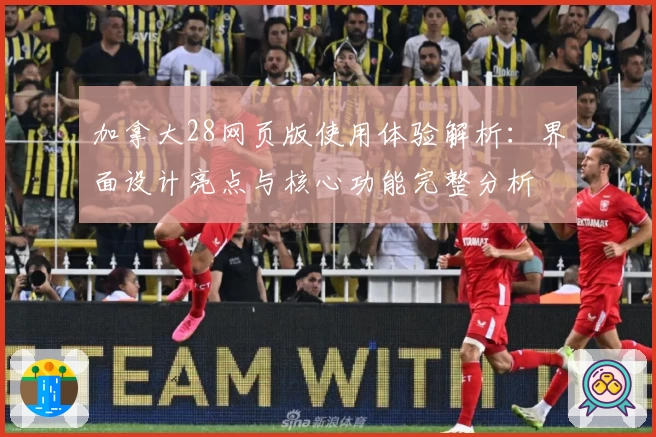 加拿大28网页版使用体验解析：界面设计亮点与核心功能完整分析