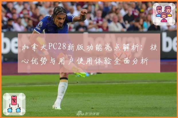 加拿大PC28新版功能亮点解析：核心优势与用户使用体验全面分析