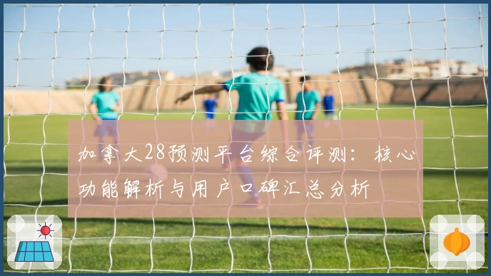 加拿大28预测平台综合评测：核心功能解析与用户口碑汇总分析