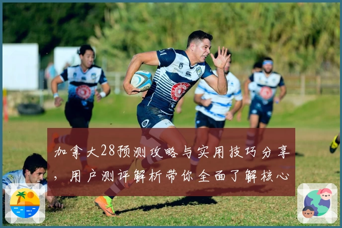 加拿大28预测攻略与实用技巧分享，用户测评解析带你全面了解核心功能
