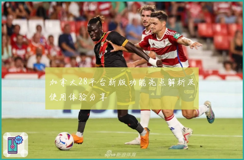 加拿大28平台新版功能亮点解析及使用体验分享