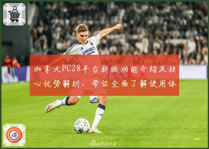 加拿大PC28平台新版功能介绍及核心优势解析，带你全面了解使用体验与操作技巧