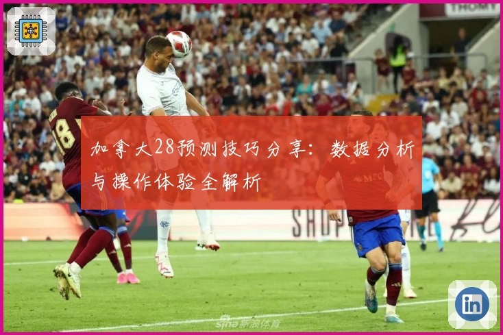 加拿大28预测技巧分享：数据分析与操作体验全解析