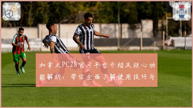 加拿大PC28官方平台介绍及核心功能解析，带你全面了解使用技巧与操作体验