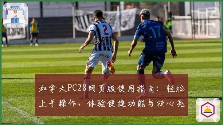 加拿大PC28网页版使用指南：轻松上手操作，体验便捷功能与核心亮点解析