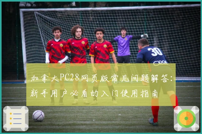 加拿大PC28网页版常见问题解答：新手用户必看的入门使用指南
