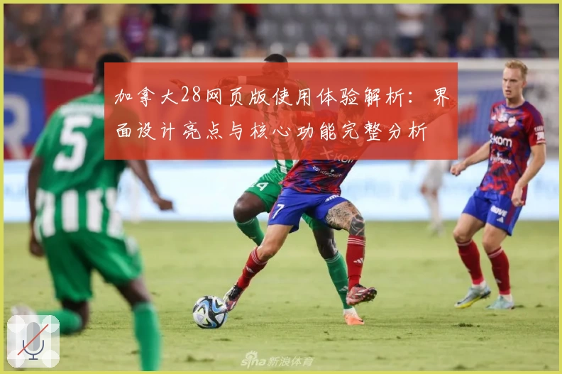 加拿大28网页版使用体验解析：界面设计亮点与核心功能完整分析