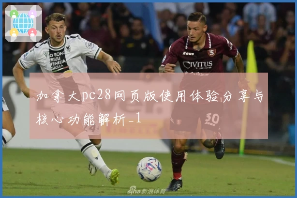 加拿大pc28网页版使用体验分享与核心功能解析_1